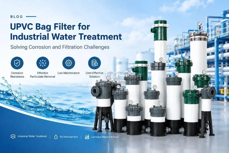 UPVC Bag Filter for Industrial Water Treatment: Solving Corrosion and Filtration Challenges